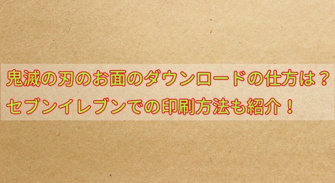 鬼滅の刃のお面のダウンロードの仕方は セブンイレブンでの印刷方法も紹介 せせない夢