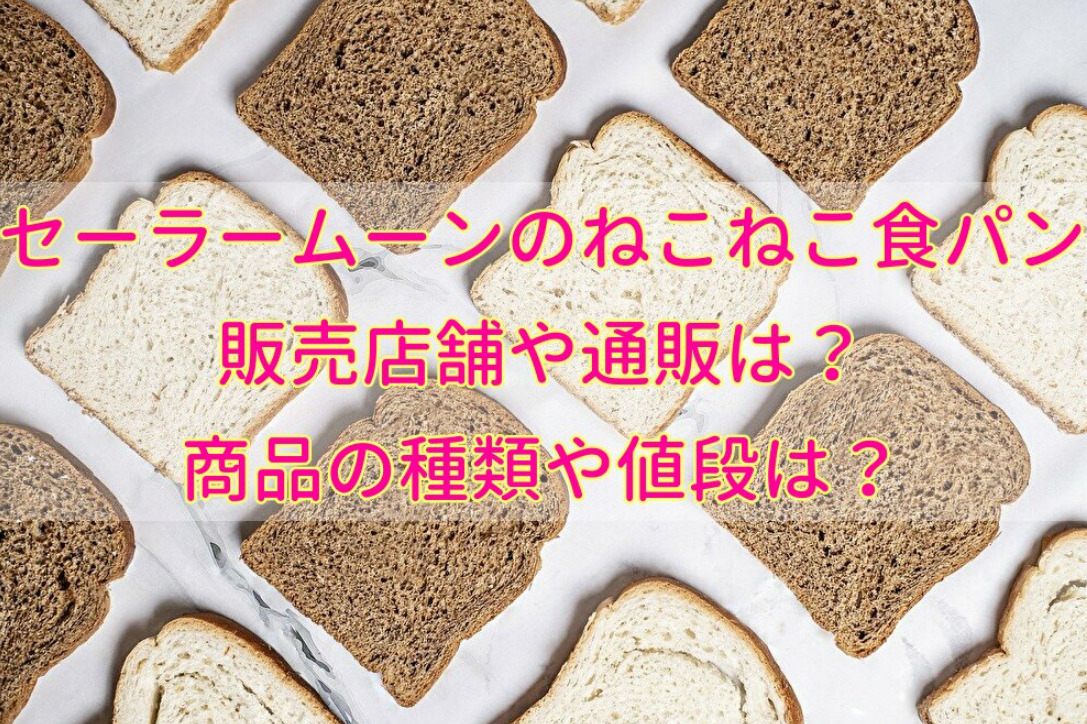 セーラームーンのねこねこ食パンの販売店舗や通販は？商品の種類や値段 