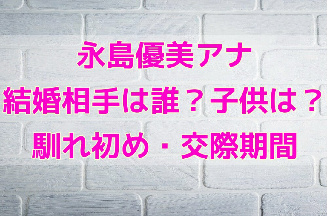 永島優美アナの結婚相手は誰 馴れ初めや交際期間は 子供がいるかも調査 せせない夢