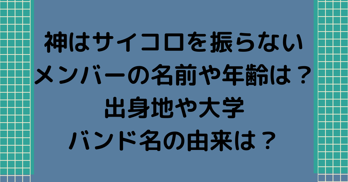 神はサイコロを振らない 神サイ メンバーの名前や年齢は 出身地や大学 バンド名の由来も調査 せせない夢