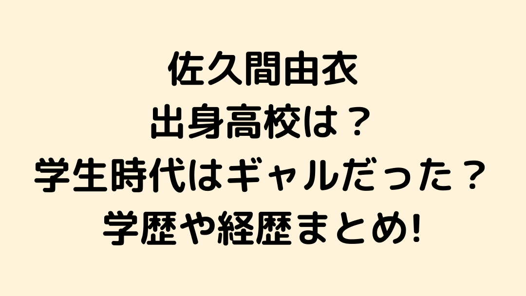佐久間由衣の出身高校や大学はどこ 学生時代はギャルだった 学歴や経歴まとめ せせない夢