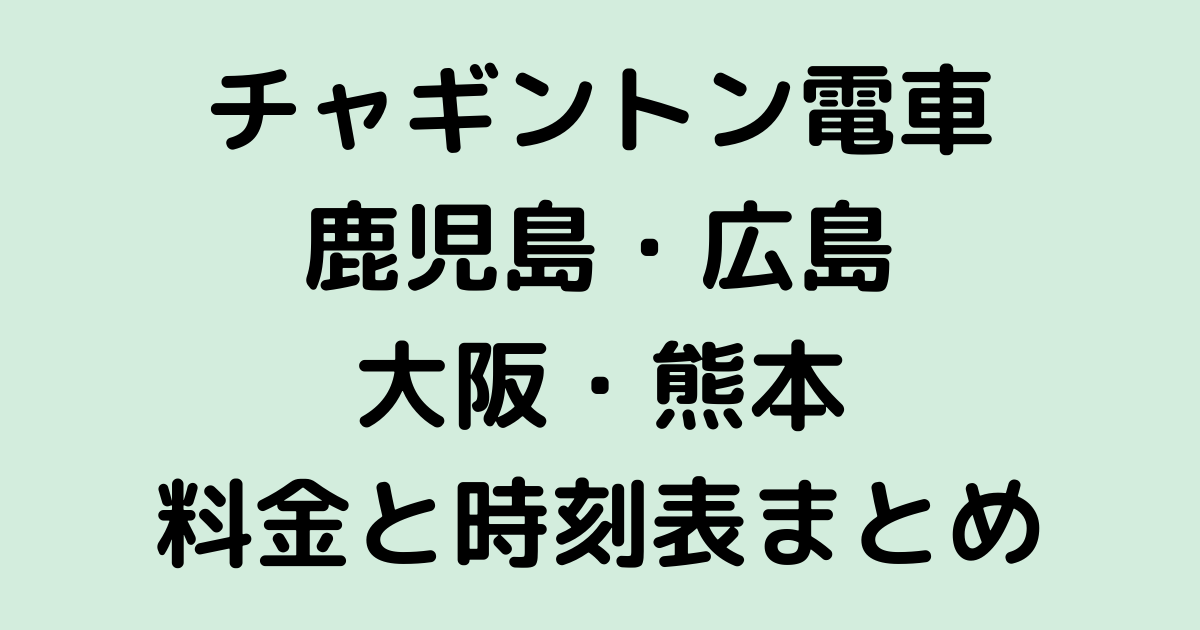 チャギントン電車 鹿児島 広島 大阪 熊本 の料金や時刻表は 予約や運行はいつまで せせない夢