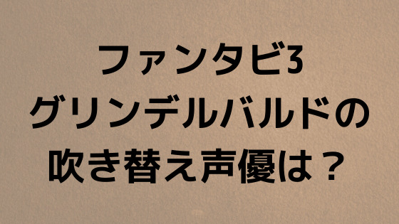 ファンタスティックビースト3のグリンデルバルドの吹き替え声優は誰 ネットの反応は せせない夢